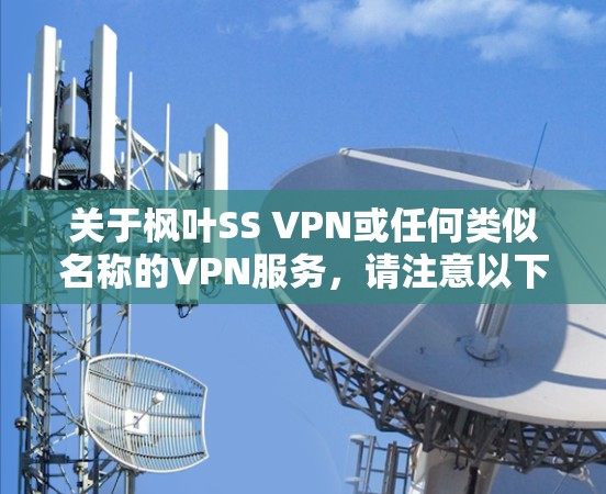 关于枫叶SS VPN或任何类似名称的VPN服务,请注意以下几点重要信息 关于枫叶SS VPN或任何类似名称的VPN服务,请注意以下几点重要信息