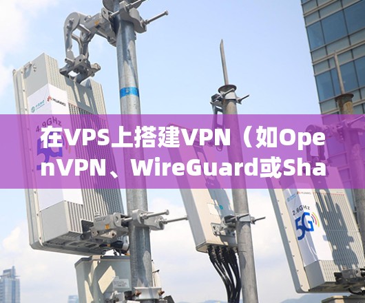 在VPS上搭建VPN（如OpenVPN、WireGuard或Shadowsocks）可以实现安全的远程访问或科学上网。以下是简要步骤和注意事项